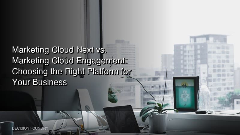 Marketing Cloud Next vs. Marketing Cloud Engagement: Choosing the Right Platform for Your Business