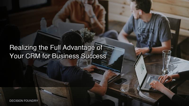 Realizing the Full Advantage of Your CRM for Business Success